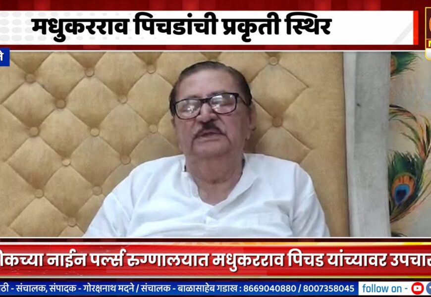 अकोले – माजी मंत्री मधुकरराव पिचडांची प्रकृती स्थिर असल्याची माहिती