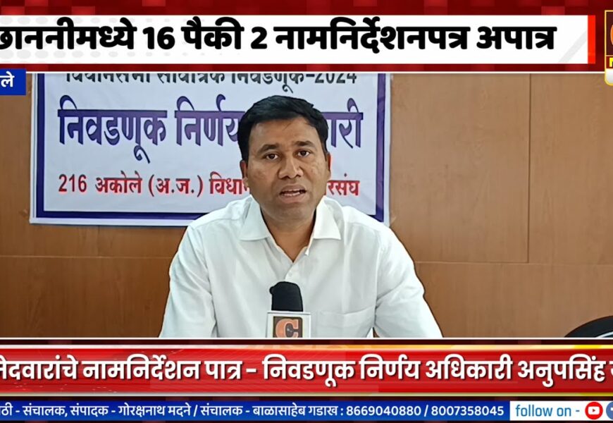 अकोलेमध्ये आता 12 उमेदवार रिंगणात, छाननीत 2 नामनिर्देशनपत्र अपात्र
