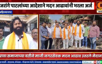 अहिल्यानगर – जरांगे पाटलांच्या आदेशाने मराठा समाजाच्यावतीने मदन आढावांनी भरला उमेदवारी अर्ज