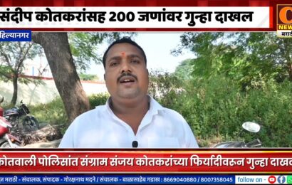 अहिल्यानगर – संदीप कोतकरांसह २०० जणांवर कोतवाली पोलिसांत गुन्हा दाखल