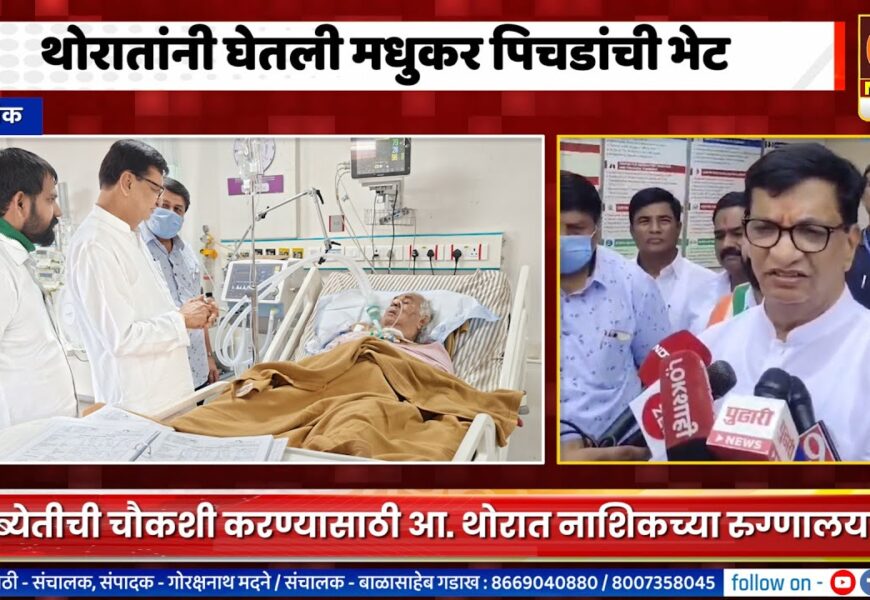 आमदार बाळासाहेब थोरातांनी घेतली मधुकर पिचडांची रुग्णालयात जाऊन भेट