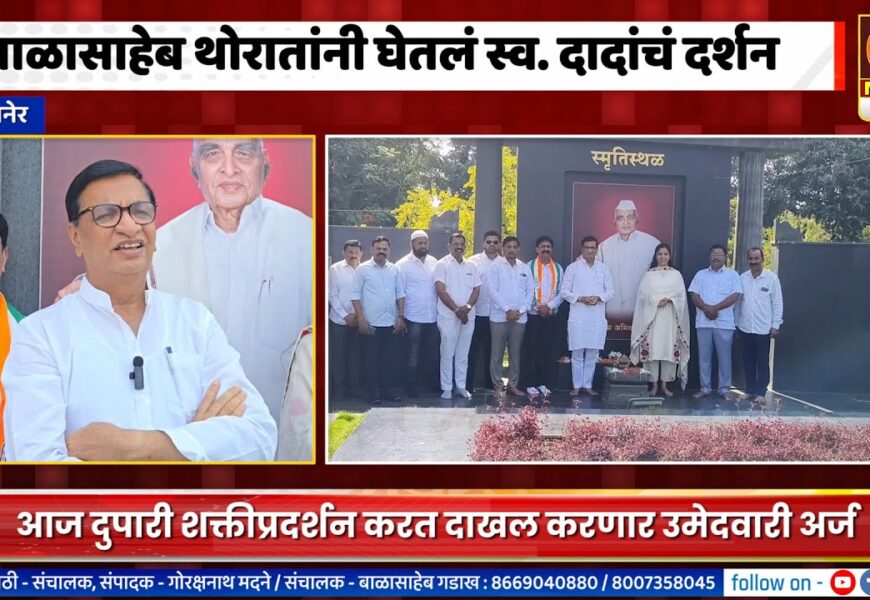 बाळासाहेब थोरात यांनी अर्ज भरण्यापूर्वी घेतले शक्ति स्थळावर जाऊन स्व. दादांचे आशिर्वाद