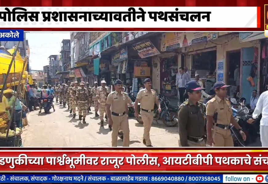 राजूरमध्ये पोलीस प्रशासन आणि आयटीबीपी पथकाकडून पथसंचलन