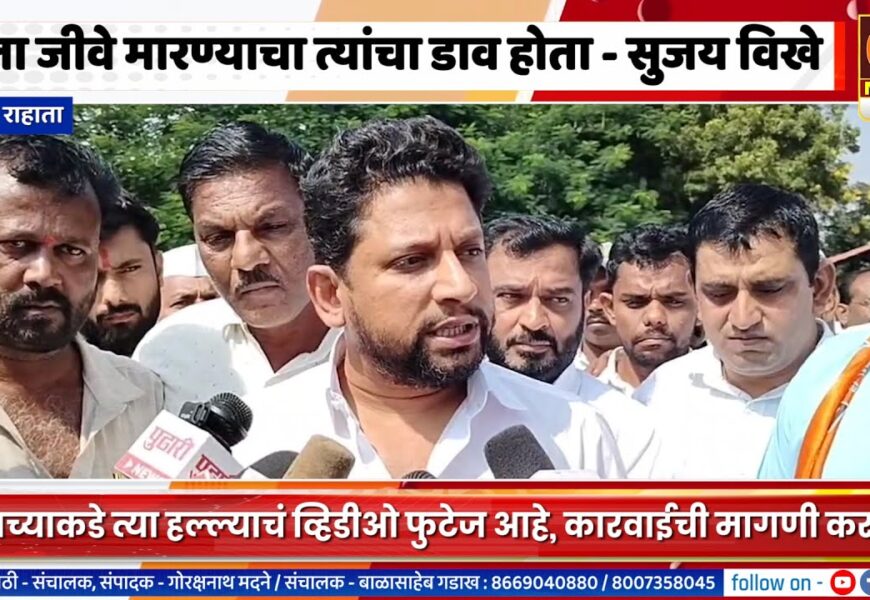 राहाता – मला जीवे मारण्याचा त्यांचा डाव होता ,आमच्याकडे त्या हल्ल्याचं व्हिडीओ फुटेज आहे- सुजय विखे