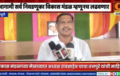 राहुरी – आगामी सर्व निवडणूका विकास मंडळ म्हणूनच लढवणार – अध्यक्ष रावसाहेब चाचा तनपुरे यांची माहिती