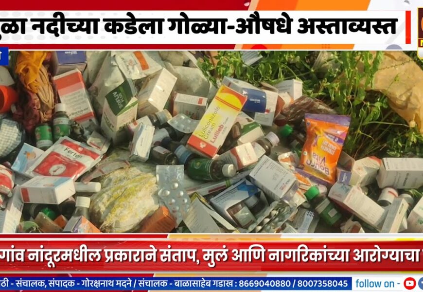 राहुरी – मुळा नदीच्या कडेला गोळ्या-औषधे अस्ताव्यस्त, मुलं आणि नागरिकांच्या आरोग्याचा प्रश्न गंभीर