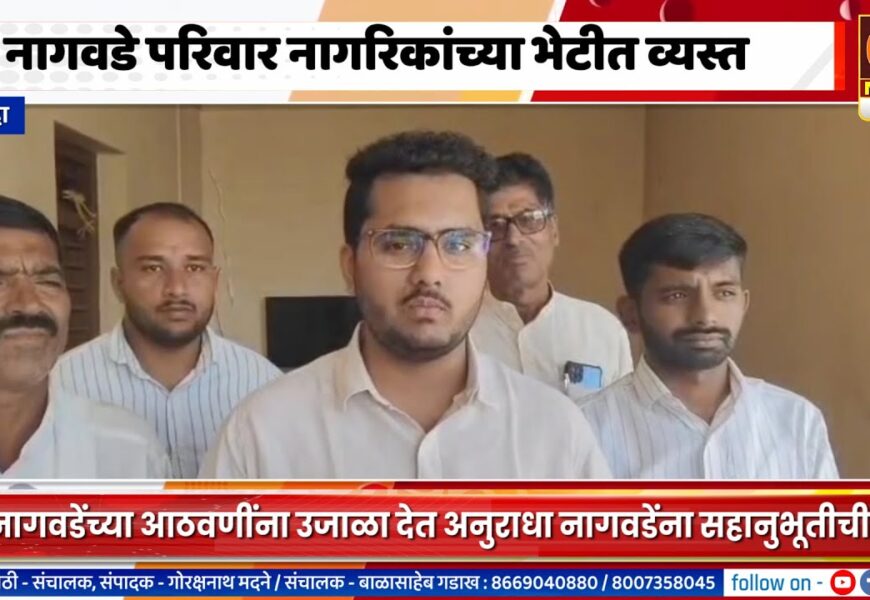 श्रीगोंद्यामध्ये नागवडे परिवार नागरिकांच्या भेटीत व्यस्त, स्व. नागवडेंच्या आठवणींमुळे सहानुभूती