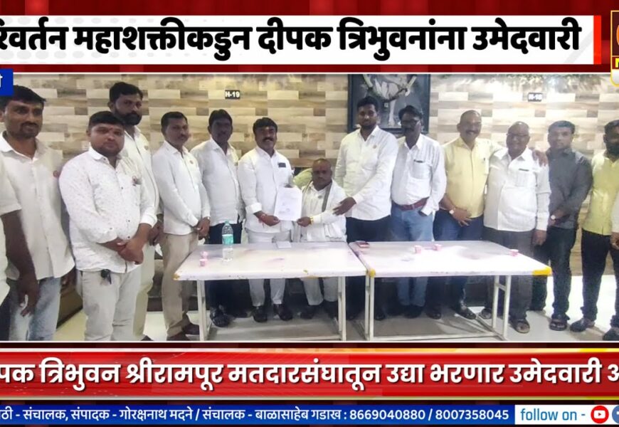 श्रीरामपूरमध्ये परिवर्तन महाशक्तीकडुन दीपक त्रिभुवनांना उमेदवारी, उद्या भरणार उमेदवारी अर्ज