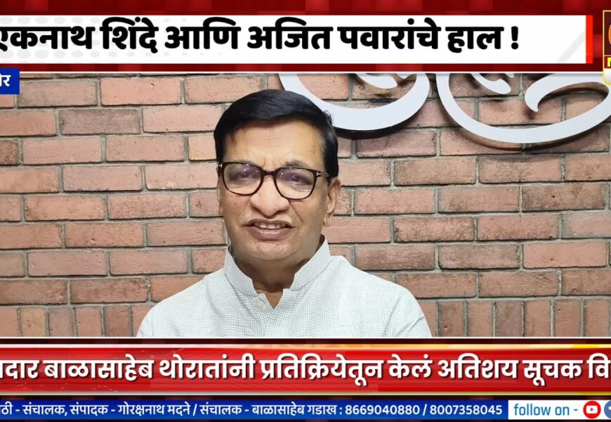 संगमनेर – आ. बाळासाहेब थोरात म्हणतायेत एकनाथ शिंदे आणि अजित पवारांचे हाल !