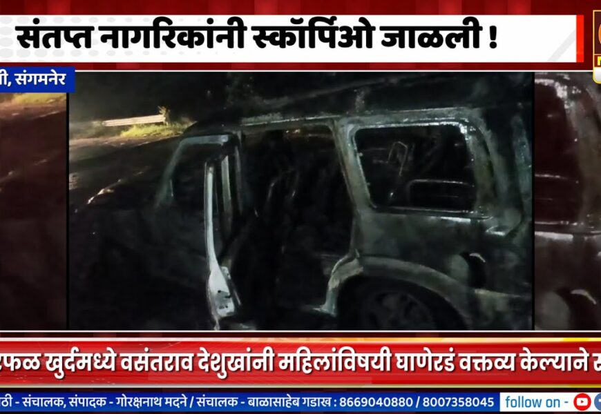 संगमनेर – चिखलीमध्ये संतप्त नागरिकांनी स्कॉर्पिओ जाळली !