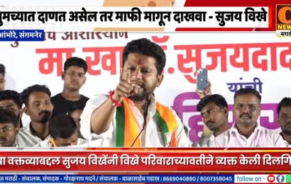 संगमनेर – त्या वक्तव्याबद्दल सुजय विखेंकडून दिलगिरी, तुमच्यात दाणत असेल तर माफी मागा – सुजय विखे