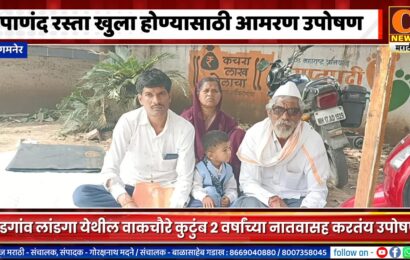 संगमनेर – पाणंद रस्ता खुला होण्यासाठी २ वर्षांच्या नातवासह वाकचौरे कुटुंबाचं आमरण उपोषण