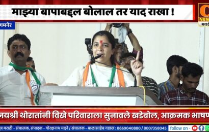 संगमनेर – माझ्या बापाबद्दल बोलाल तर याद राखा – जयश्री थोरातांचा विखेंना गर्भित इशारा