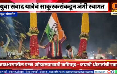 संगमनेर – युवा संवाद यात्रेचं साकूरकरांकडून जंगी स्वागत, साकूरकर थोरातांच्या पाठीशी भक्कम – शंकर पाटील खेमनर