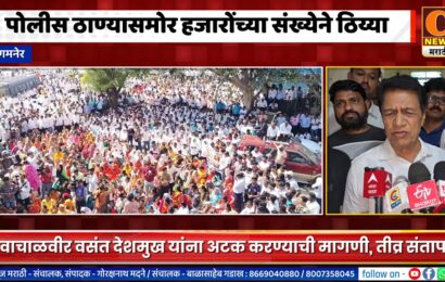 संगमनेर – वसंत देशमुखांच्या नीच वक्तव्याने वातावरण पेटलं !, तालुका पोलीस ठाण्याला हजारोंचा गराडा