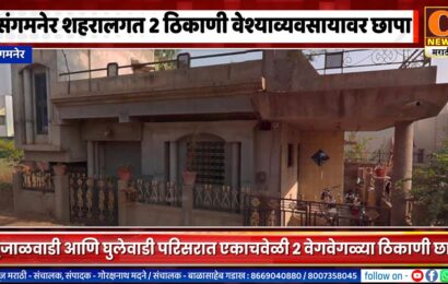 संगमनेर शहर परिसरात वेश्याव्यवसायाला ऊत, एकाचवेळी 2 ठिकाणी कारवाई