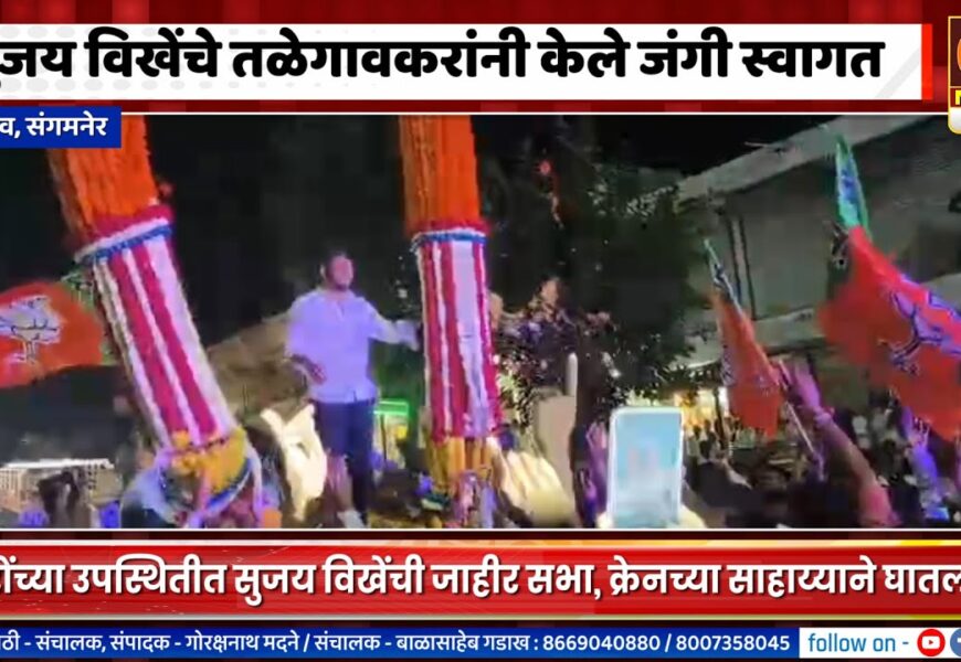 संगमनेर – सुजय विखेंचे तळेगावकरांनी केले जंगी स्वागत, हजारो कार्यकर्त्यांची उपस्थिती