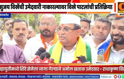 संगमनेरमधून सुजय विखेंची उमेदवारी नाकारल्यावर राधाकृष्ण विखे पाटलांची प्रतिक्रिया