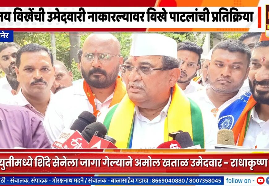 संगमनेरमधून सुजय विखेंची उमेदवारी नाकारल्यावर राधाकृष्ण विखे पाटलांची प्रतिक्रिया