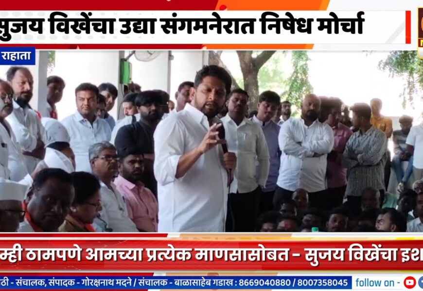 सुजय विखेंचा उद्या संगमनेरात निषेध मोर्चा, आम्ही ठामपणे आमच्या प्रत्येक माणसासोबत – सुजय विखे
