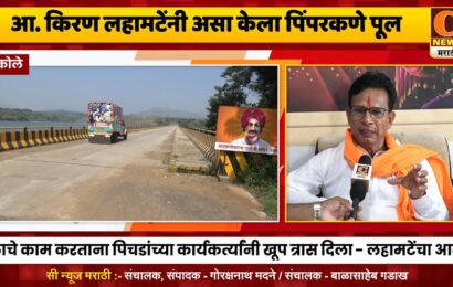 अकोले – पिंपरकणे पुलाचे काम पूर्ण करताना पिचडांच्या कार्यकर्त्यांनी खूप त्रास दिला – आ. किरण लहामटेंचा आरोप