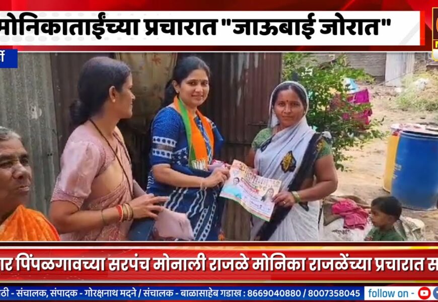 पाथर्डी – मोनिकाताईंच्या प्रचारात जाऊबाई मोनाली जोरात, गावागावांत जाऊन मतदारांच्या भेटीगाठी