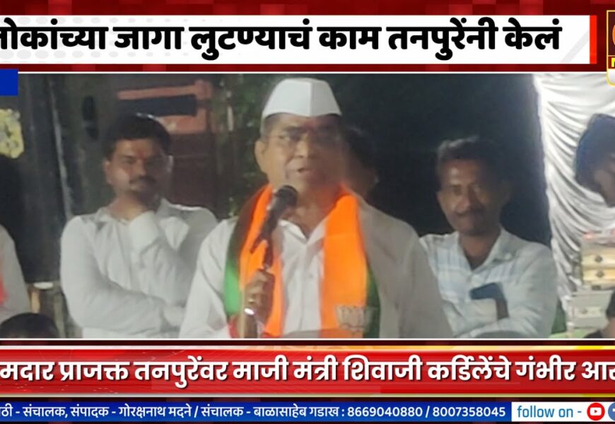 राहुरी – लोकांच्या जागा लुटण्याचं काम तनपुरेंनी केलं – माजी मंत्री शिवाजी कर्डिलेंचे गंभीर आरोप