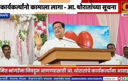 संगमनेर – अमित भांगरेंना निवडून आणण्यासाठी कार्यकर्त्यांनो कामाला लागा – आ. बाळासाहेब थोरातांच्या सूचना