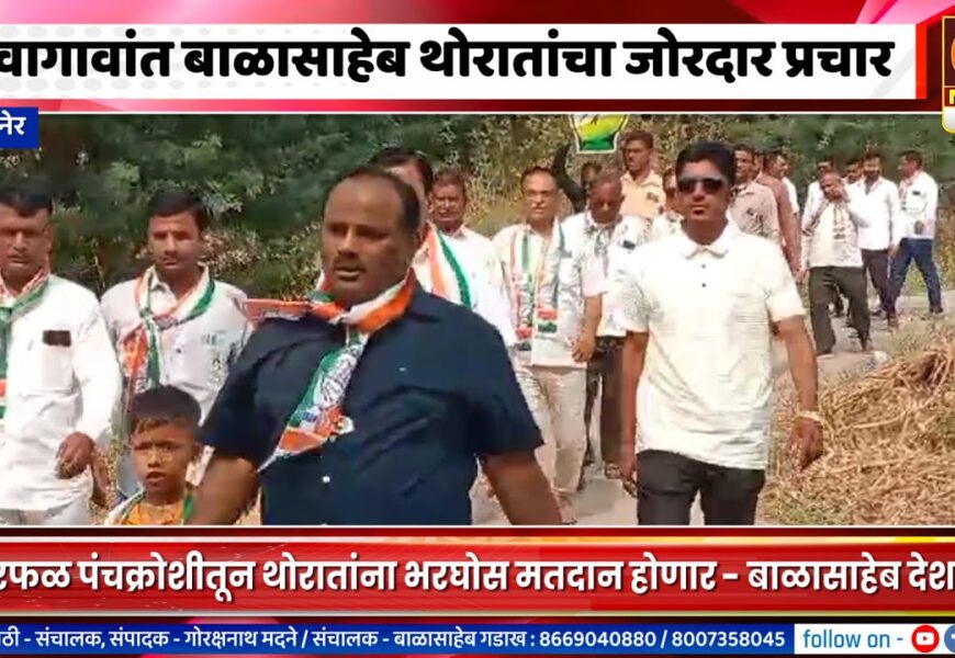 संगमनेर – गावागावांत बाळासाहेब थोरातांचा जोरदार प्रचार, धांदरफळ पंचक्रोशीतून मोठं मताधिक्य – बाळासाहेब देशमाने