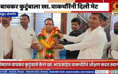 संगमनेर – भीमराज बाचकर कुटुंबाला खा. भाऊसाहेब वाकचौरेंनी दिली भेट
