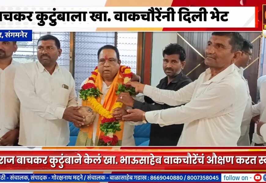 संगमनेर – भीमराज बाचकर कुटुंबाला खा. भाऊसाहेब वाकचौरेंनी दिली भेट