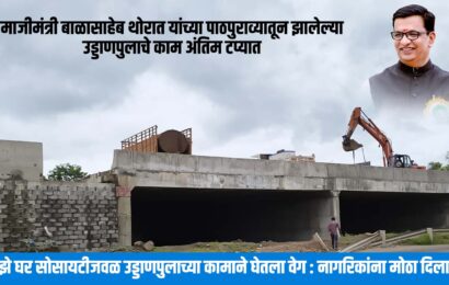 माजीमंत्री बाळासाहेब थोरात यांच्या पाठपुराव्यातून झालेल्या उड्डाणपुलाचे काम अंतिम टप्यात