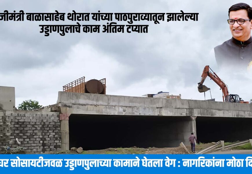 माजीमंत्री बाळासाहेब थोरात यांच्या पाठपुराव्यातून झालेल्या उड्डाणपुलाचे काम अंतिम टप्यात