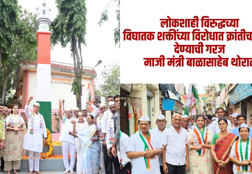 लोकशाही विरुद्धच्या विघातक शक्तींच्या विरोधात क्रांतीचा नारा देण्याची गरज – माजी मंत्री बाळासाहेब थोरात