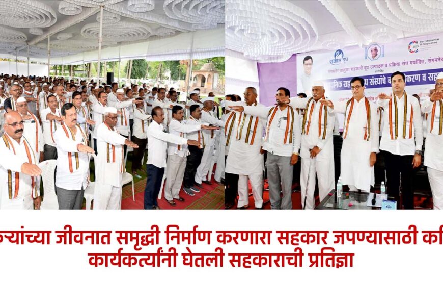 शेतकऱ्यांच्या जीवनात समृद्धी निर्माण करणारा सहकार जपण्यासाठी कटिबद्ध – कार्यकर्त्यांनी घेतली सहकाराची प्रतिज्ञा