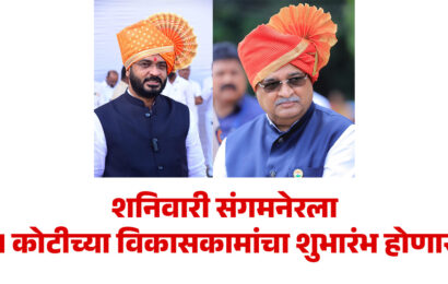 शनिवारी संगमनेरला ५१ कोटीच्या विकासकामांचा शुभारंभ होणार !