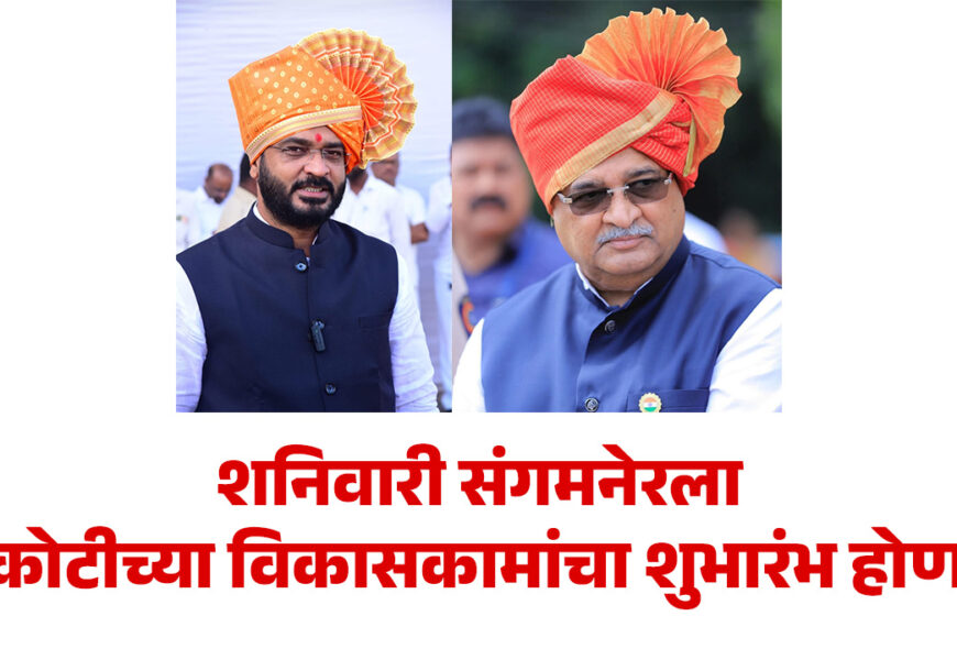 शनिवारी संगमनेरला ५१ कोटीच्या विकासकामांचा शुभारंभ होणार !